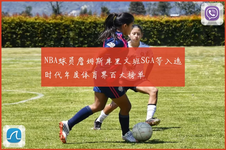 NBA球员詹姆斯库里文班SGA等入选时代年度体育界百大榜单