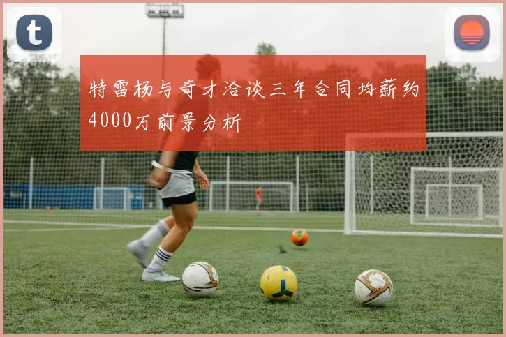 特雷杨与奇才洽谈三年合同均薪约4000万前景分析