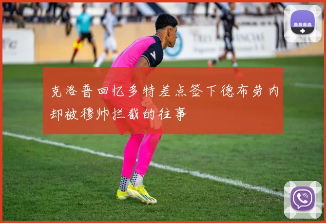 克洛普回忆多特差点签下德布劳内却被穆帅拦截的往事