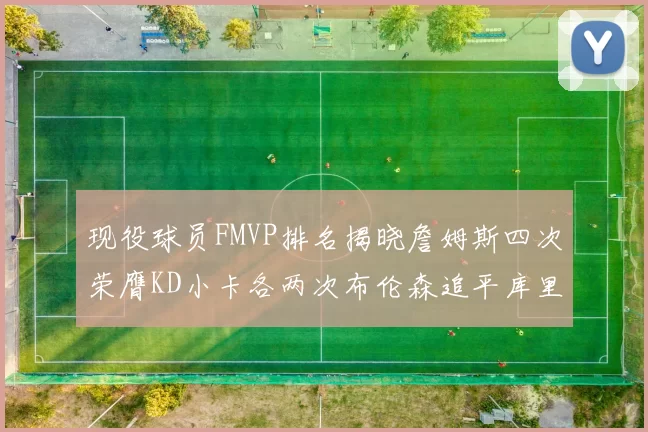 现役球员FMVP排名揭晓詹姆斯四次荣膺KD小卡各两次布伦森追平库里约基奇等人