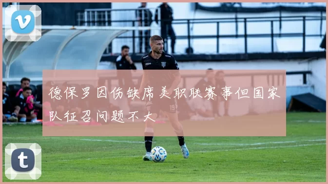 德保罗因伤缺席美职联赛事但国家队征召问题不大