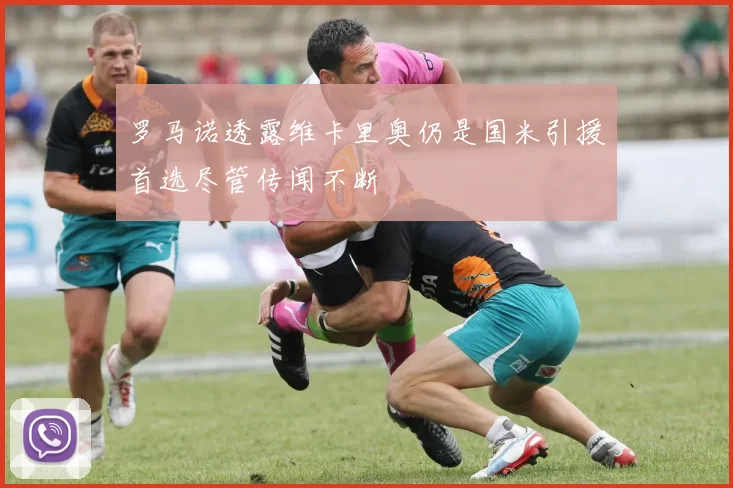 罗马诺透露维卡里奥仍是国米引援首选尽管传闻不断