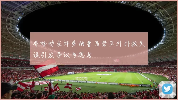 乔哈特点评多纳鲁马禁区外扑救失误引发争议与思考