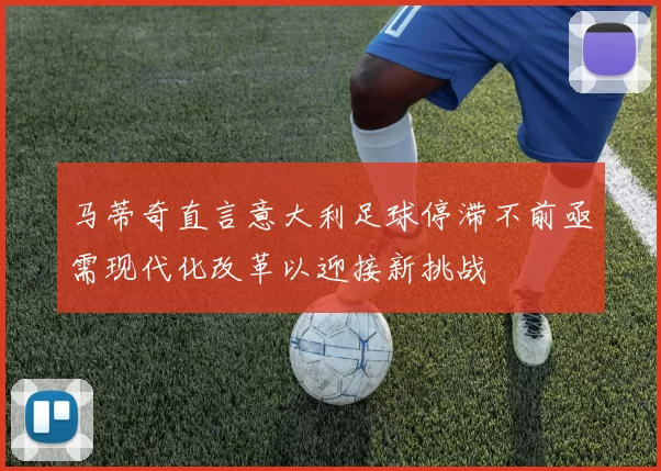 马蒂奇直言意大利足球停滞不前亟需现代化改革以迎接新挑战