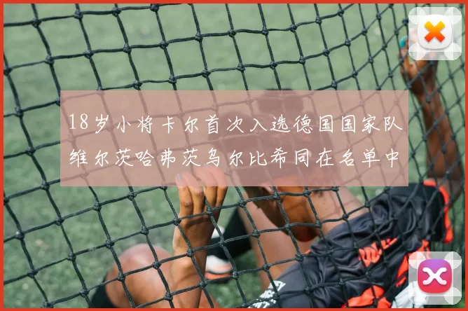 18岁小将卡尔首次入选德国国家队维尔茨哈弗茨乌尔比希同在名单中