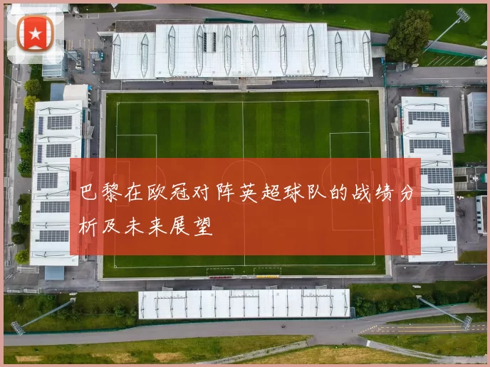 巴黎在欧冠对阵英超球队的战绩分析及未来展望