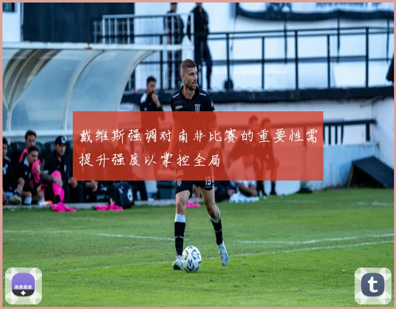 戴维斯强调对南非比赛的重要性需提升强度以掌控全局